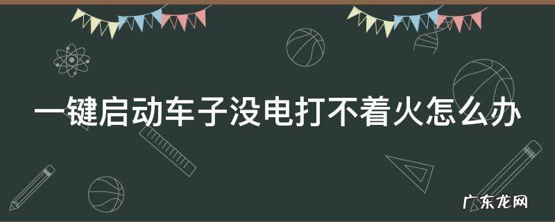 一键启动的汽车没电了启动不了怎么办 一键启动车子没电打不着火怎么办