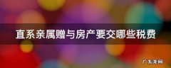 直系亲属赠与房产要交哪些税费哪些免税 直系亲属赠与房产要交哪些税费