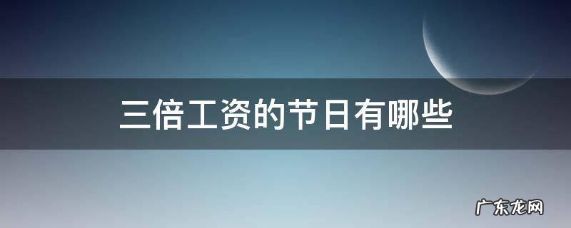 什么节日工资三倍 三倍工资的节日有哪些