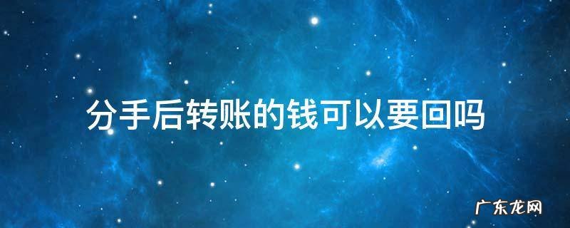 分手后转账的钱可以要回吗 分手了转账的钱能要回来吗