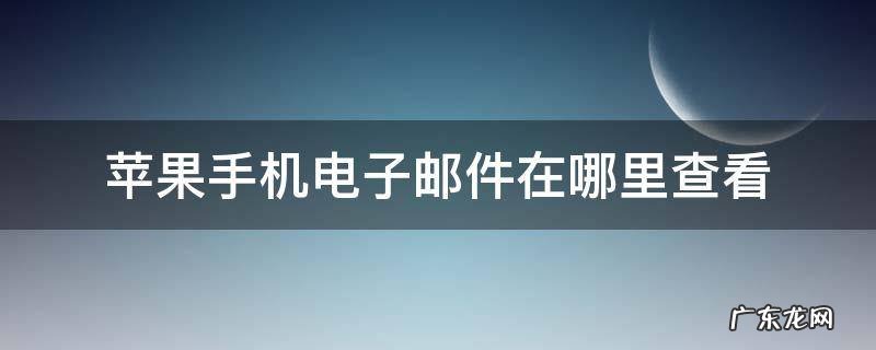 苹果手机电子邮件在哪里查看?-zol问答 苹果手机电子邮件在哪里查看