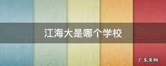江海大是哪个学校 江海区有什么大学