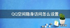 qq上怎么设置隐身访问空间 QQ空间隐身访问怎么设置