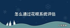 花呗系统评估怎么办 怎么通过花呗系统评估
