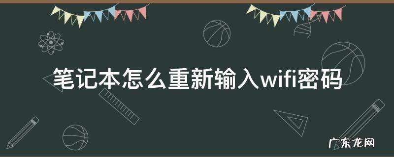 笔记本怎么重新输入wifi密码 笔记本的wifi怎么输入无线密码重新连接