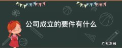 公司成立的要件有什么 公司成立的要求有哪些