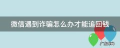 微信遇到诈骗怎么办才能追回钱 微信遇到诈骗怎么办才能追回钱不知道微信号怎么办