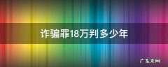 诈骗18万判刑多少年 诈骗罪18万判多少年