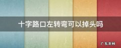 十字路口左转弯可以掉头吗 十字路口左拐能不能掉头