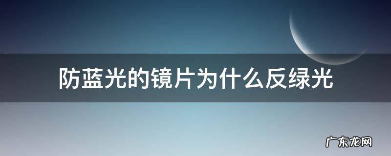 防蓝光的镜片为什么反绿光 防蓝光镜片为啥对着光是绿色的
