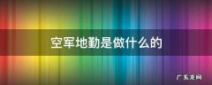空军地勤是做什么的 空军地勤是做什么的两年兵