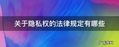 关于隐私权的法律规定有哪些 有关隐私权的法律条文