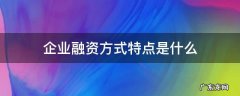 融资方式及其特点 企业融资方式特点是什么