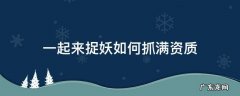 一起来捉妖如何抓满资质 一起来捉妖超高资质抓取窍门