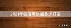 2021年微信可以加多少好友 2021年微信不限制加好友
