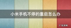 小米手机不停的重启怎么办 小米手机不停的自动重启怎么办