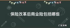 商业改革后的险种有哪些 保险改革后商业险包括哪些