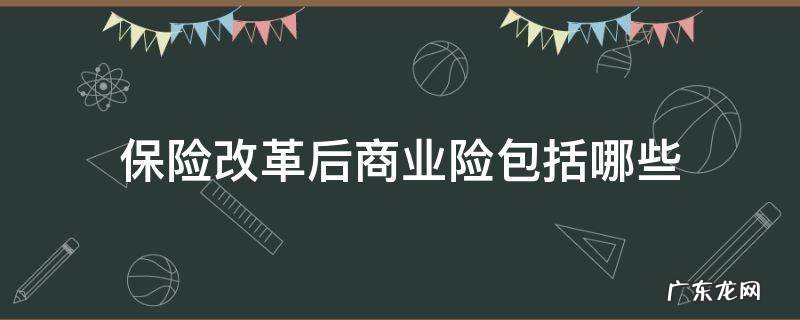 商业改革后的险种有哪些 保险改革后商业险包括哪些