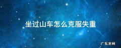 坐过山车怎么克服失重 怎样坐过山车不失重