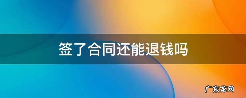 签了合同还能退钱吗 是不是签了合同就没有办法退钱了