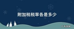 附加税税率各是多少 深圳附加税税率各是多少