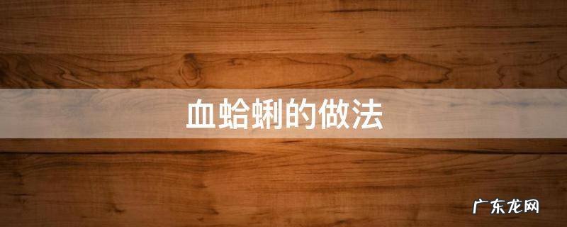 血蛤是什么做的 血蛤蜊的做法