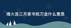 烽火连三月家书抵万金这句话是什么意思 烽火连三月家书抵万金什么意思