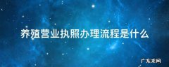 养殖营业执照办理流程是什么 养殖公司营业执照办理流程