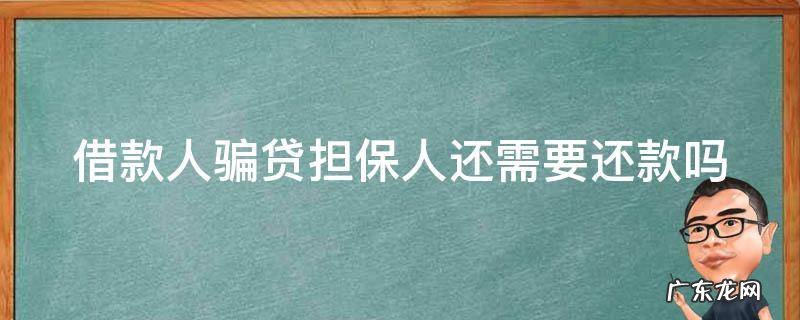借款人骗贷担保人还承担多少责任 借款人骗贷担保人还需要还款吗