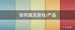 怎么激活产品 如何激活游戏/产品