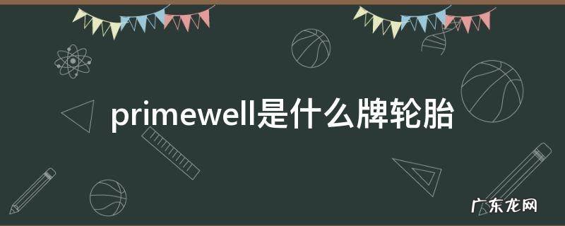 primewell是什么牌轮胎 primewell是什么牌轮胎,标配那款车