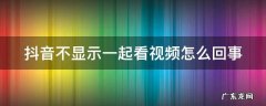 抖音不显示一起看视频怎么回事呢 抖音不显示一起看视频怎么回事