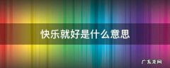 快乐就好是什么意思 你快乐就好什么意思