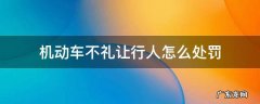 机动车不礼让行人怎么处罚 驾驶机动车不礼让行人怎么处罚