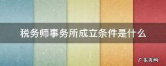 税务师事务所成立条件是什么 税务师事务所成立需要几个税务师