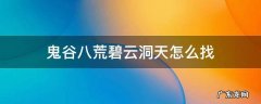 鬼谷八荒碧云洞天啥也没有 鬼谷八荒碧云洞天怎么找