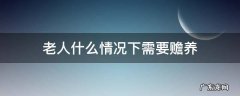 多少岁以上的老人需要赡养 老人什么情况下需要赡养