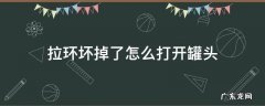 拉环坏掉了怎么打开罐头 罐头罐的拉环断了怎么打开