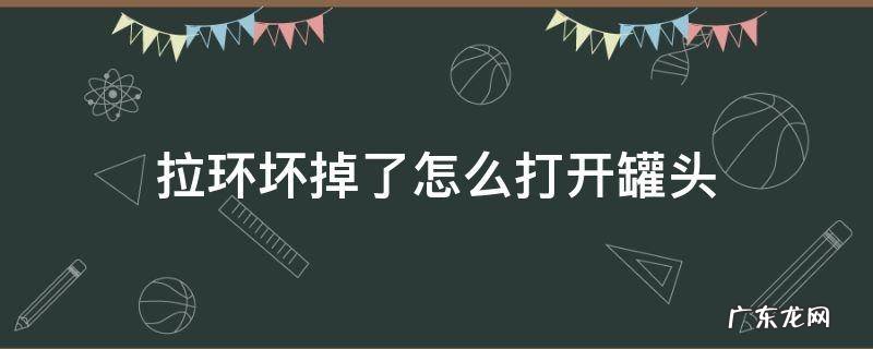 拉环坏掉了怎么打开罐头 罐头罐的拉环断了怎么打开