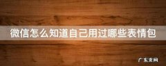 微信怎么看常用表情包 微信怎么知道自己用过哪些表情包