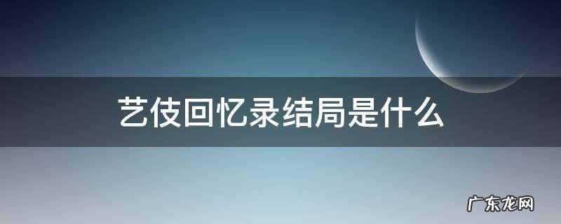 艺伎回忆录结局是什么 艺伎回忆录是悲剧吗