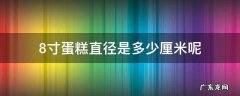 8寸蛋糕直径多少 8寸蛋糕直径是多少厘米呢
