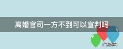 离婚官司一方不到可以宣判吗 离婚官司一方不到场能判决么