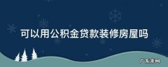 房屋装修能用公积金贷款吗? 可以用公积金贷款装修房屋吗