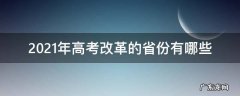 2021年参加高考改革的省份 2021年高考改革的省份有哪些