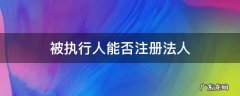 被执行人能否注册公司 被执行人能否注册法人