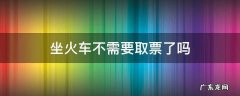 坐火车不需要取票了吗 现在乘坐火车不需要取票了吗
