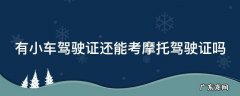 有小车驾驶证还能考摩托驾驶证吗 有小车驾驶证还能考摩托驾驶证吗