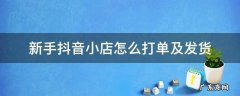 新手抖音小店怎么打单及发货 抖音小店订单发货教程