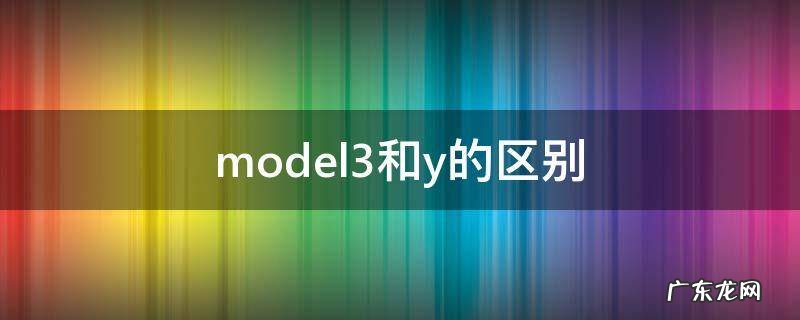 model3和y的区别 model3与y区别
